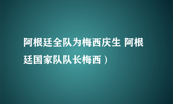 阿根廷全队为梅西庆生 阿根廷国家队队长梅西）