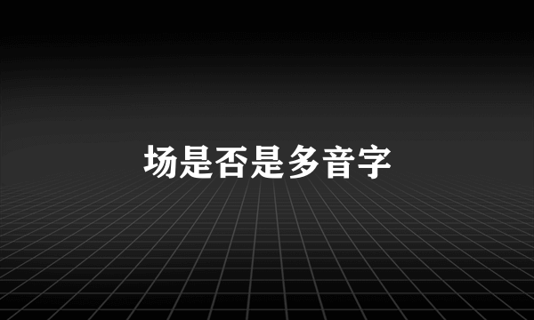 场是否是多音字