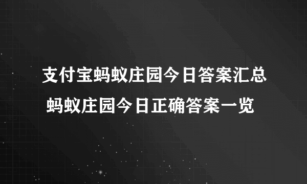 支付宝蚂蚁庄园今日答案汇总 蚂蚁庄园今日正确答案一览