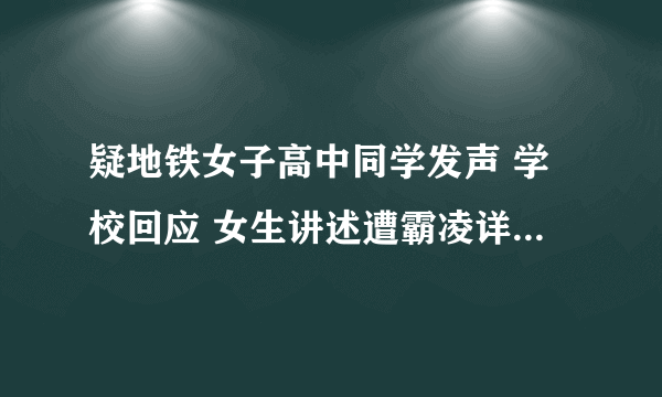 疑地铁女子高中同学发声 学校回应 女生讲述遭霸凌详细细节致使重度抑郁