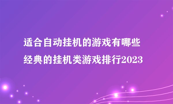 适合自动挂机的游戏有哪些 经典的挂机类游戏排行2023