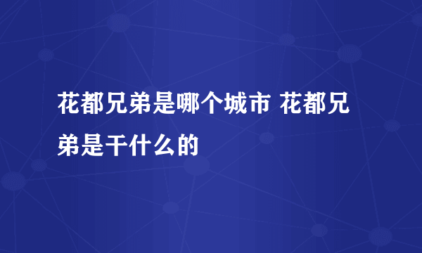 花都兄弟是哪个城市 花都兄弟是干什么的