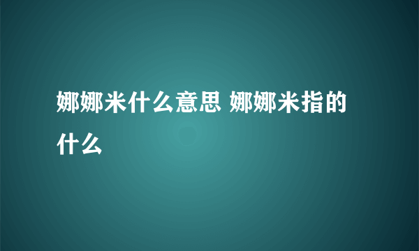 娜娜米什么意思 娜娜米指的什么