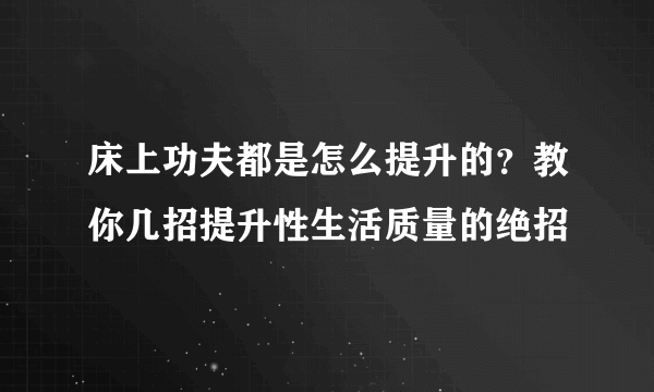 床上功夫都是怎么提升的？教你几招提升性生活质量的绝招