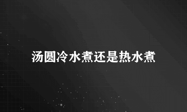 汤圆冷水煮还是热水煮