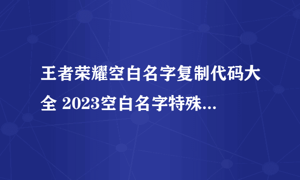 王者荣耀空白名字复制代码大全 2023空白名字特殊符号代码