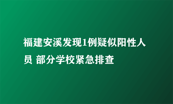 福建安溪发现1例疑似阳性人员 部分学校紧急排查