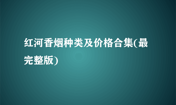 红河香烟种类及价格合集(最完整版)