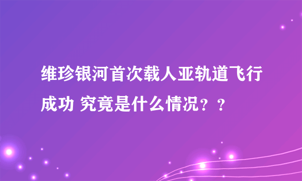 维珍银河首次载人亚轨道飞行成功 究竟是什么情况？？