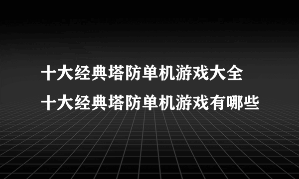 十大经典塔防单机游戏大全 十大经典塔防单机游戏有哪些