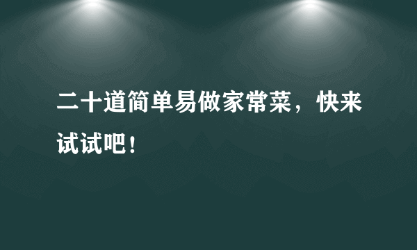 二十道简单易做家常菜，快来试试吧！