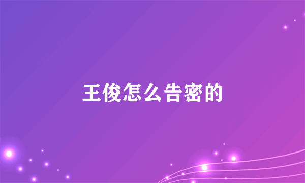 王俊怎么告密的