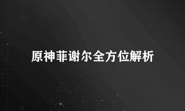 原神菲谢尔全方位解析