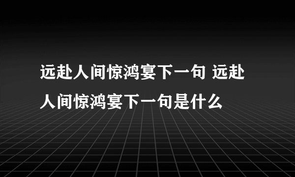 远赴人间惊鸿宴下一句 远赴人间惊鸿宴下一句是什么