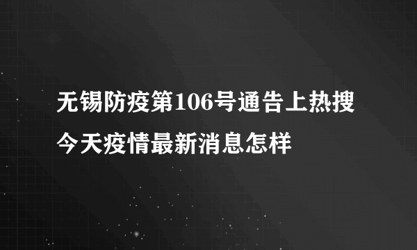 无锡防疫第106号通告上热搜 今天疫情最新消息怎样