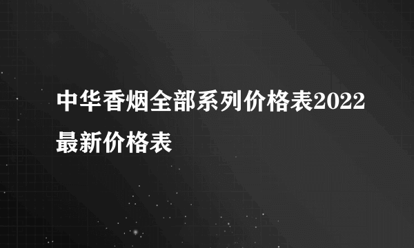 中华香烟全部系列价格表2022最新价格表