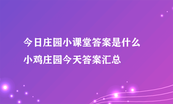 今日庄园小课堂答案是什么 小鸡庄园今天答案汇总