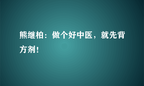 熊继柏：做个好中医，就先背方剂！