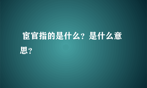  宦官指的是什么？是什么意思？