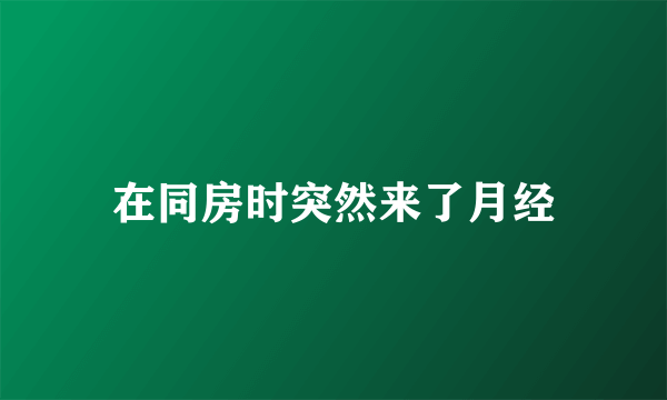 在同房时突然来了月经