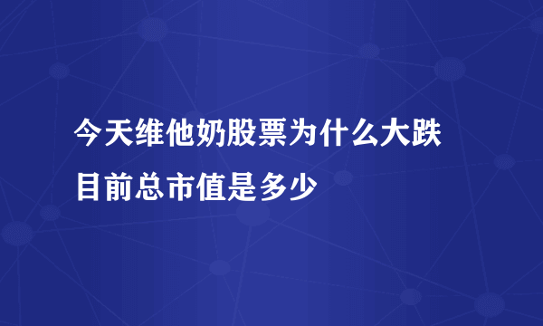 今天维他奶股票为什么大跌 目前总市值是多少