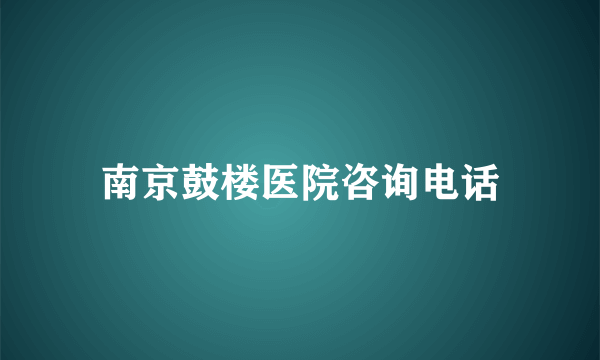 南京鼓楼医院咨询电话