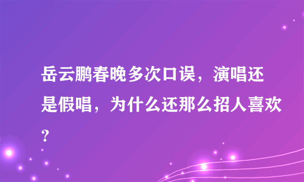 岳云鹏春晚多次口误，演唱还是假唱，为什么还那么招人喜欢？