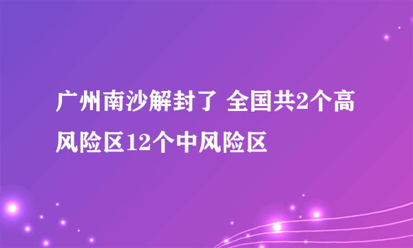 广州南沙解封了 全国共2个高风险区12个中风险区