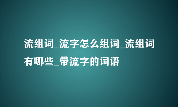 流组词_流字怎么组词_流组词有哪些_带流字的词语