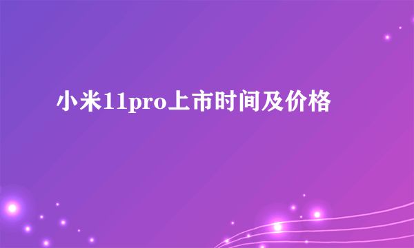 小米11pro上市时间及价格