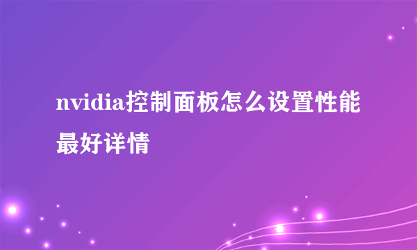 nvidia控制面板怎么设置性能最好详情