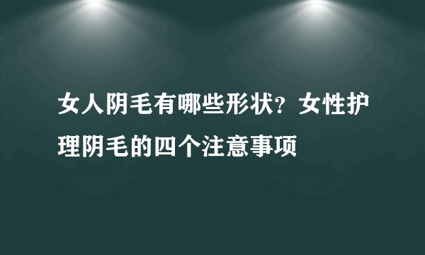 女人阴毛有哪些形状？女性护理阴毛的四个注意事项