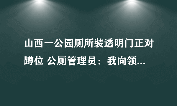 山西一公园厕所装透明门正对蹲位 公厕管理员：我向领导反映过，他说贴有磨砂纸