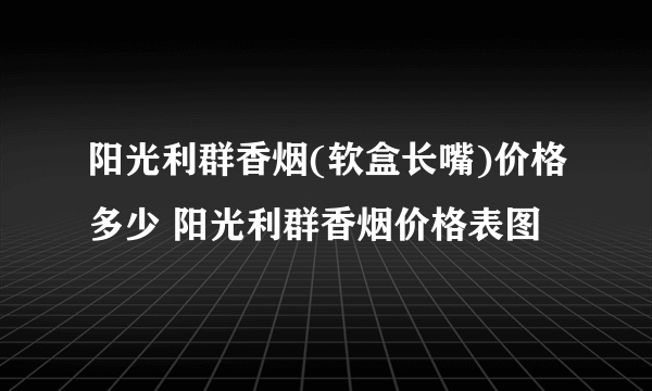 阳光利群香烟(软盒长嘴)价格多少 阳光利群香烟价格表图