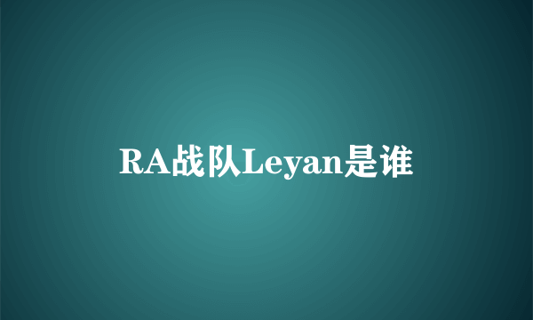 RA战队Leyan是谁