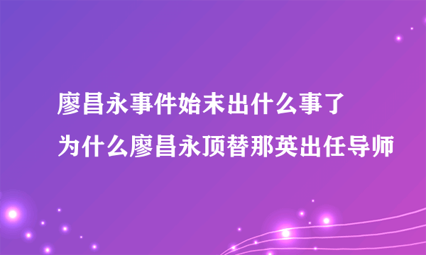 廖昌永事件始末出什么事了 为什么廖昌永顶替那英出任导师