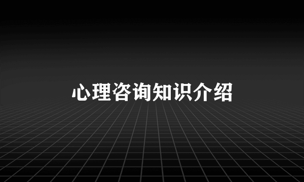 心理咨询知识介绍