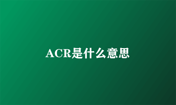 ACR是什么意思