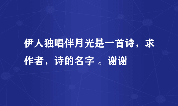 伊人独唱伴月光是一首诗，求作者，诗的名字 。谢谢