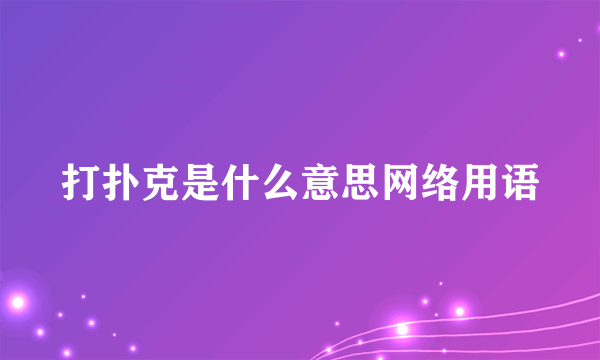 打扑克是什么意思网络用语