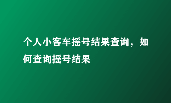 个人小客车摇号结果查询，如何查询摇号结果