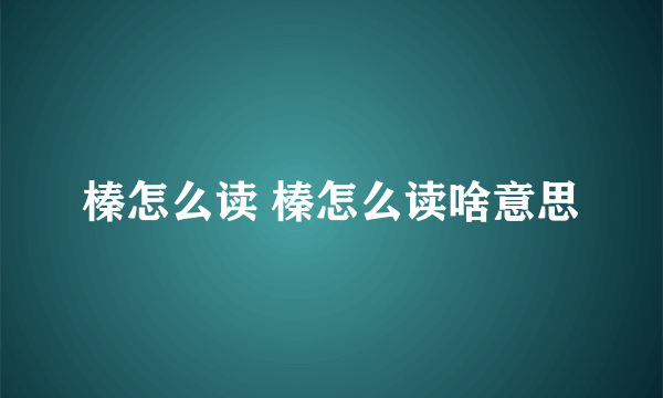 榛怎么读 榛怎么读啥意思