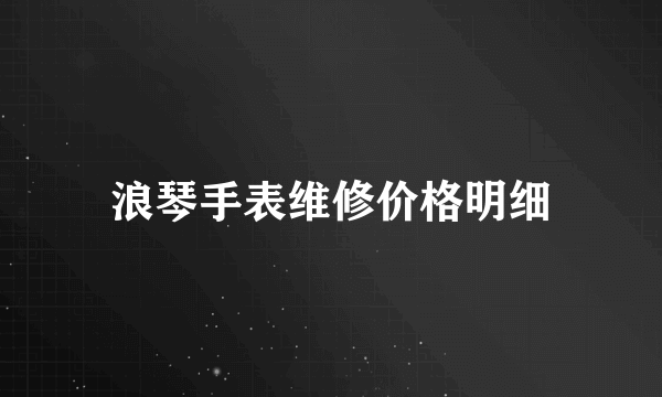 浪琴手表维修价格明细