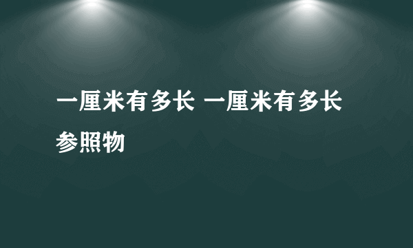 一厘米有多长 一厘米有多长参照物