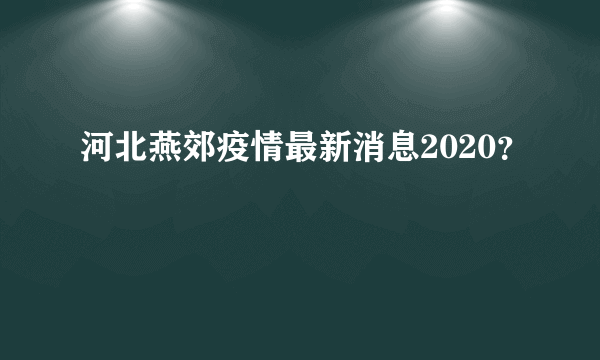 河北燕郊疫情最新消息2020？