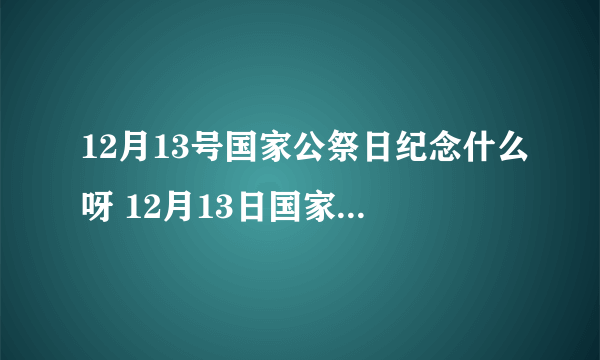 12月13号国家公祭日纪念什么呀 12月13日国家公祭日是什么意思