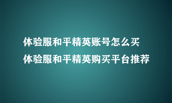 体验服和平精英账号怎么买 体验服和平精英购买平台推荐