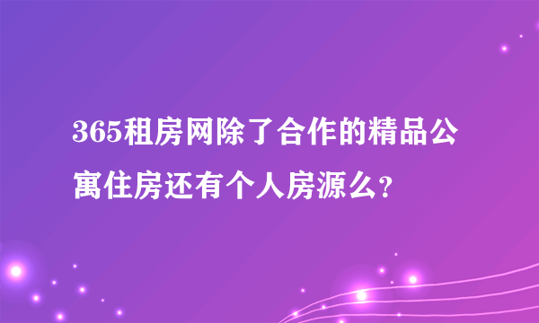 365租房网除了合作的精品公寓住房还有个人房源么？