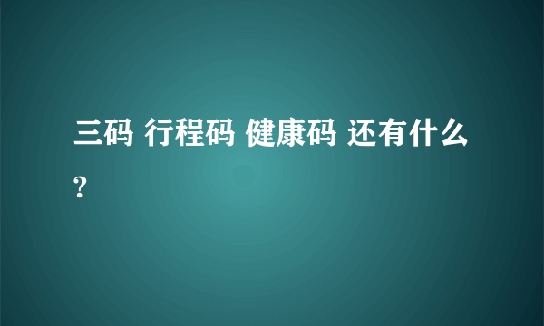 三码 行程码 健康码 还有什么?