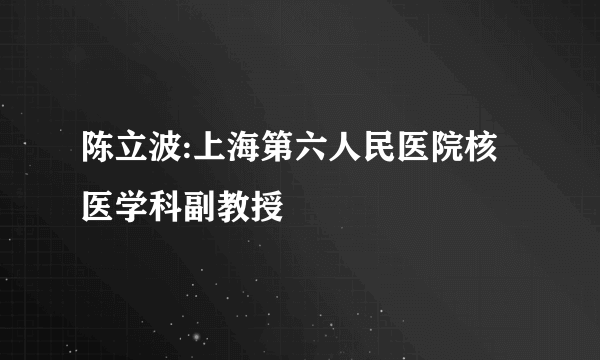 陈立波:上海第六人民医院核医学科副教授